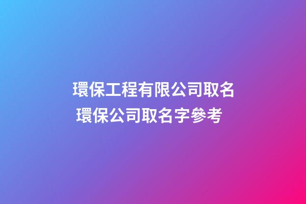環保工程有限公司取名 環保公司取名字參考